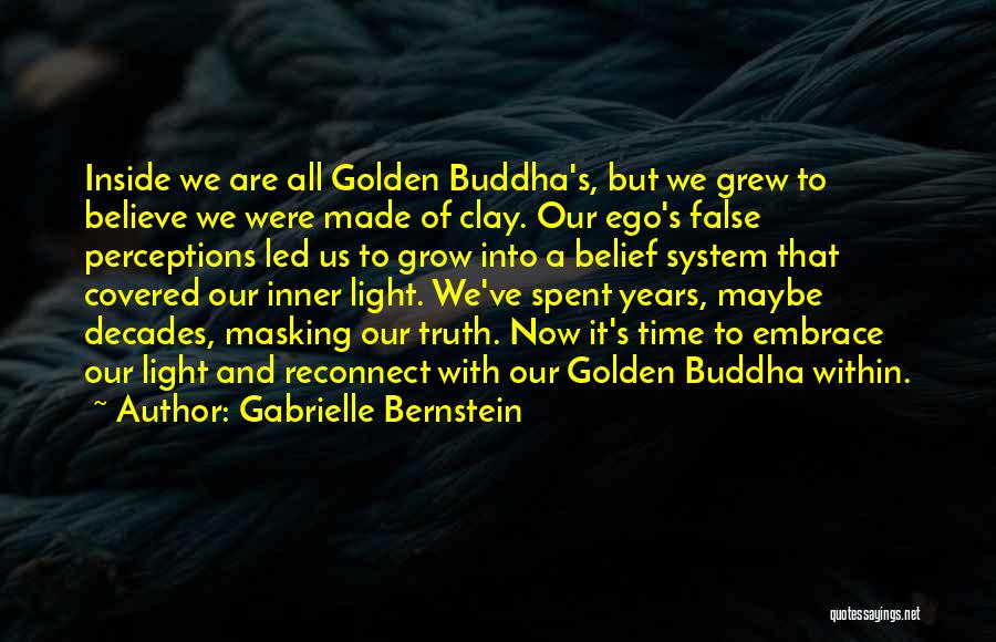 Gabrielle Bernstein Quotes: Inside We Are All Golden Buddha's, But We Grew To Believe We Were Made Of Clay. Our Ego's False Perceptions