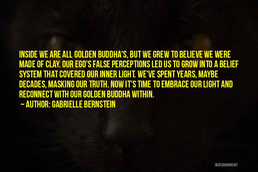Gabrielle Bernstein Quotes: Inside We Are All Golden Buddha's, But We Grew To Believe We Were Made Of Clay. Our Ego's False Perceptions