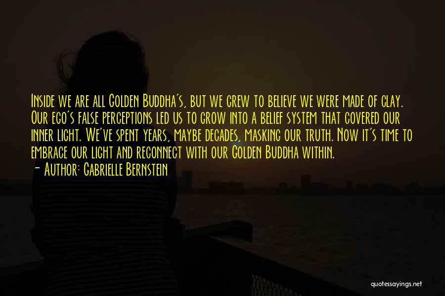 Gabrielle Bernstein Quotes: Inside We Are All Golden Buddha's, But We Grew To Believe We Were Made Of Clay. Our Ego's False Perceptions