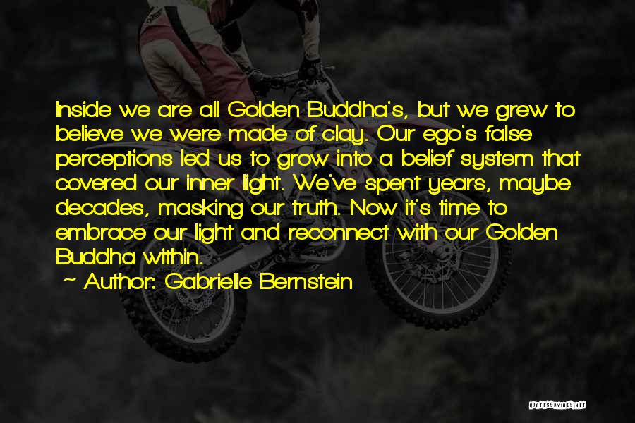 Gabrielle Bernstein Quotes: Inside We Are All Golden Buddha's, But We Grew To Believe We Were Made Of Clay. Our Ego's False Perceptions
