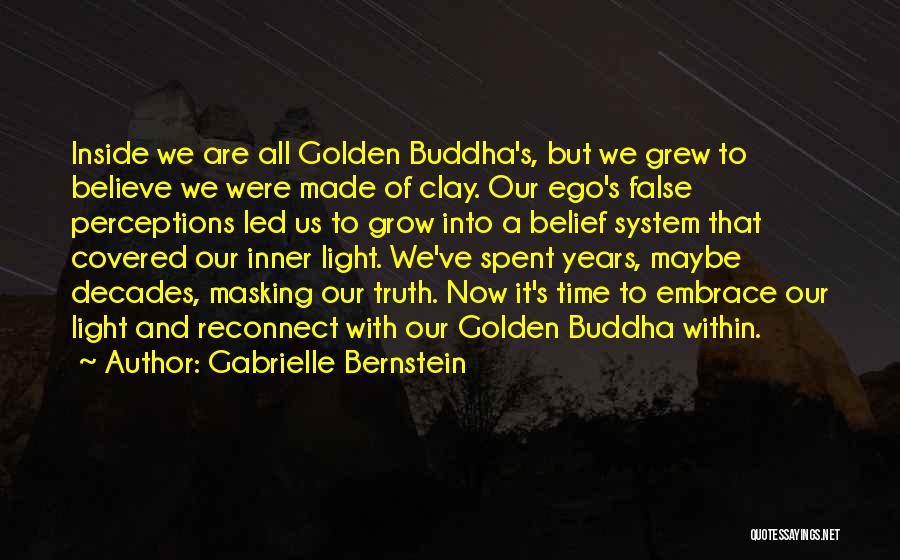Gabrielle Bernstein Quotes: Inside We Are All Golden Buddha's, But We Grew To Believe We Were Made Of Clay. Our Ego's False Perceptions