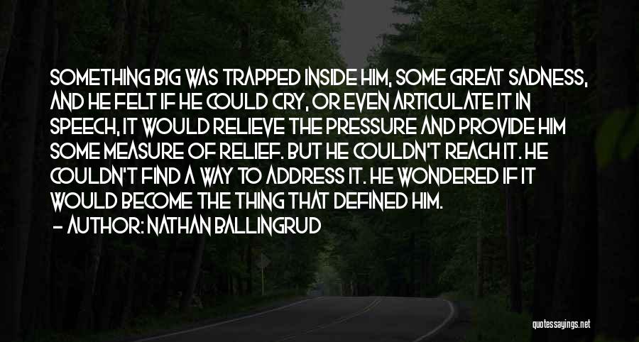 Nathan Ballingrud Quotes: Something Big Was Trapped Inside Him, Some Great Sadness, And He Felt If He Could Cry, Or Even Articulate It