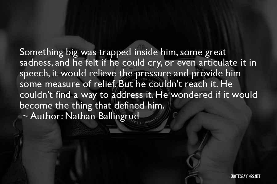 Nathan Ballingrud Quotes: Something Big Was Trapped Inside Him, Some Great Sadness, And He Felt If He Could Cry, Or Even Articulate It