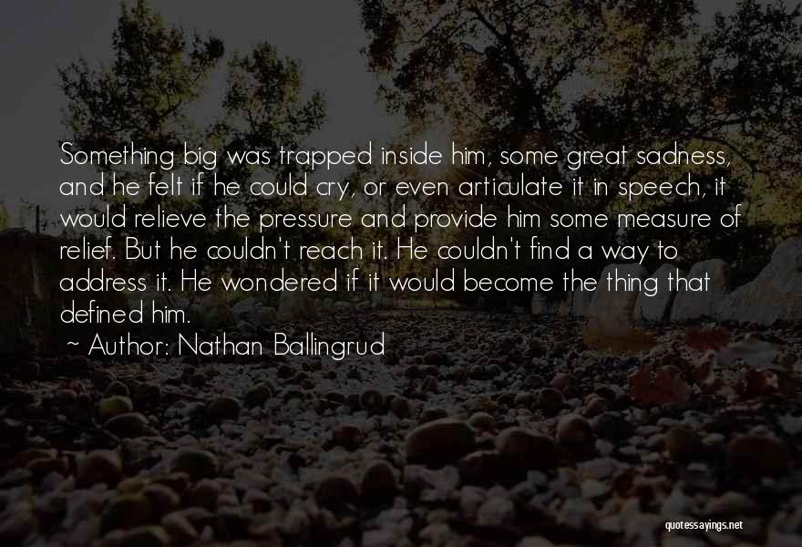 Nathan Ballingrud Quotes: Something Big Was Trapped Inside Him, Some Great Sadness, And He Felt If He Could Cry, Or Even Articulate It