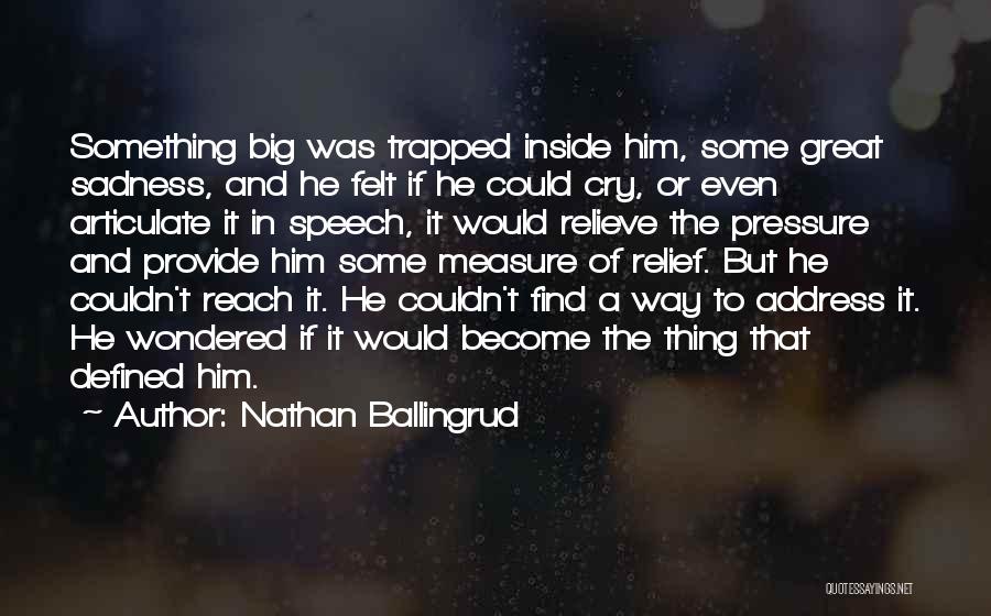 Nathan Ballingrud Quotes: Something Big Was Trapped Inside Him, Some Great Sadness, And He Felt If He Could Cry, Or Even Articulate It