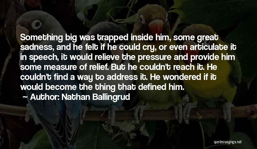 Nathan Ballingrud Quotes: Something Big Was Trapped Inside Him, Some Great Sadness, And He Felt If He Could Cry, Or Even Articulate It