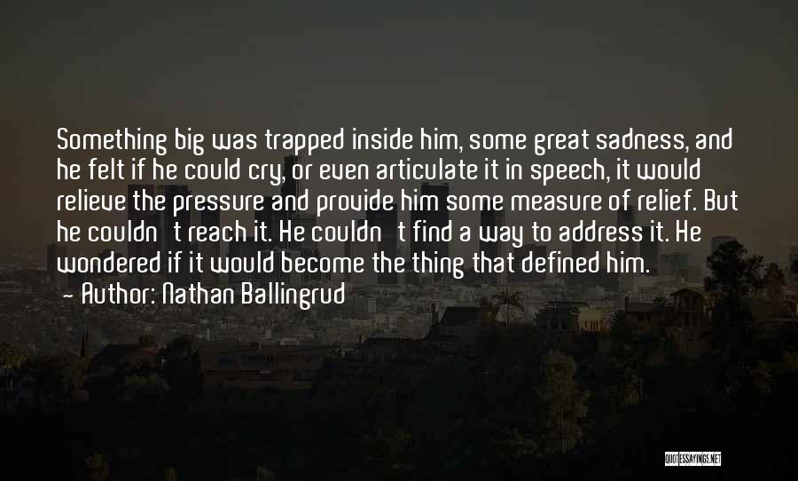 Nathan Ballingrud Quotes: Something Big Was Trapped Inside Him, Some Great Sadness, And He Felt If He Could Cry, Or Even Articulate It