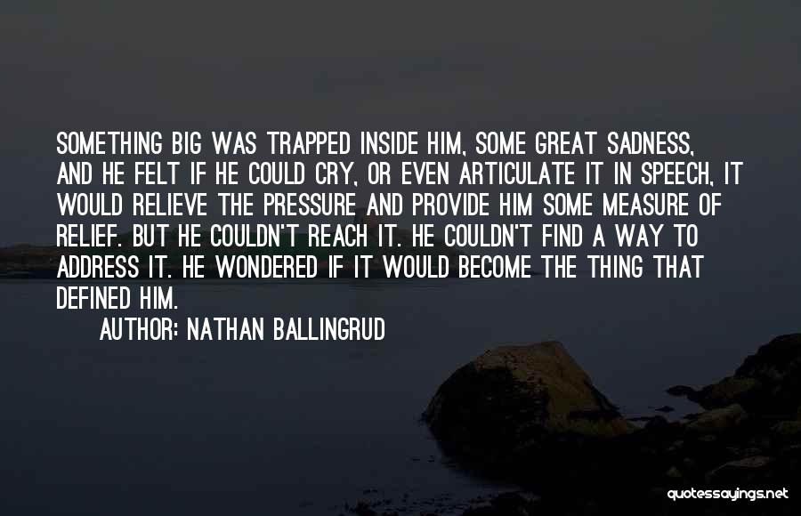 Nathan Ballingrud Quotes: Something Big Was Trapped Inside Him, Some Great Sadness, And He Felt If He Could Cry, Or Even Articulate It