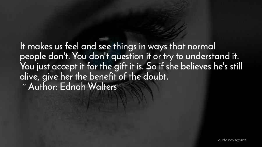 Ednah Walters Quotes: It Makes Us Feel And See Things In Ways That Normal People Don't. You Don't Question It Or Try To