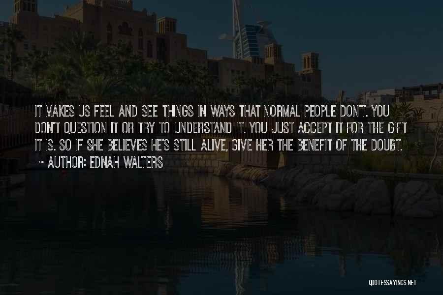 Ednah Walters Quotes: It Makes Us Feel And See Things In Ways That Normal People Don't. You Don't Question It Or Try To