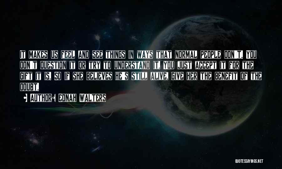 Ednah Walters Quotes: It Makes Us Feel And See Things In Ways That Normal People Don't. You Don't Question It Or Try To