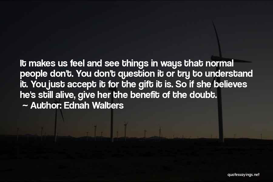 Ednah Walters Quotes: It Makes Us Feel And See Things In Ways That Normal People Don't. You Don't Question It Or Try To