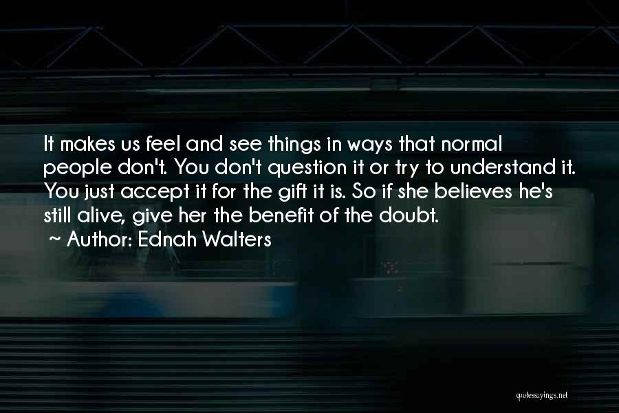 Ednah Walters Quotes: It Makes Us Feel And See Things In Ways That Normal People Don't. You Don't Question It Or Try To