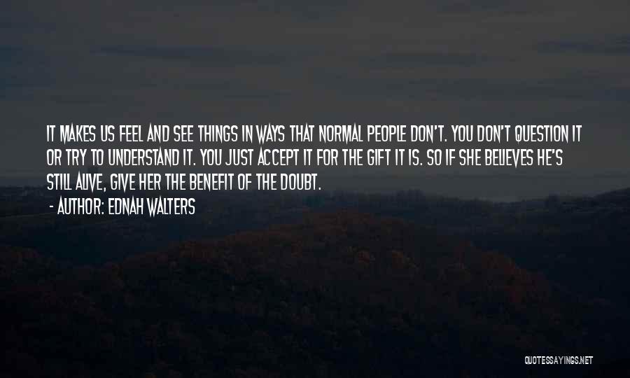 Ednah Walters Quotes: It Makes Us Feel And See Things In Ways That Normal People Don't. You Don't Question It Or Try To