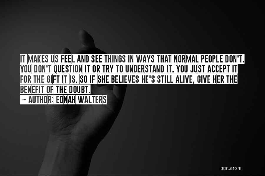 Ednah Walters Quotes: It Makes Us Feel And See Things In Ways That Normal People Don't. You Don't Question It Or Try To