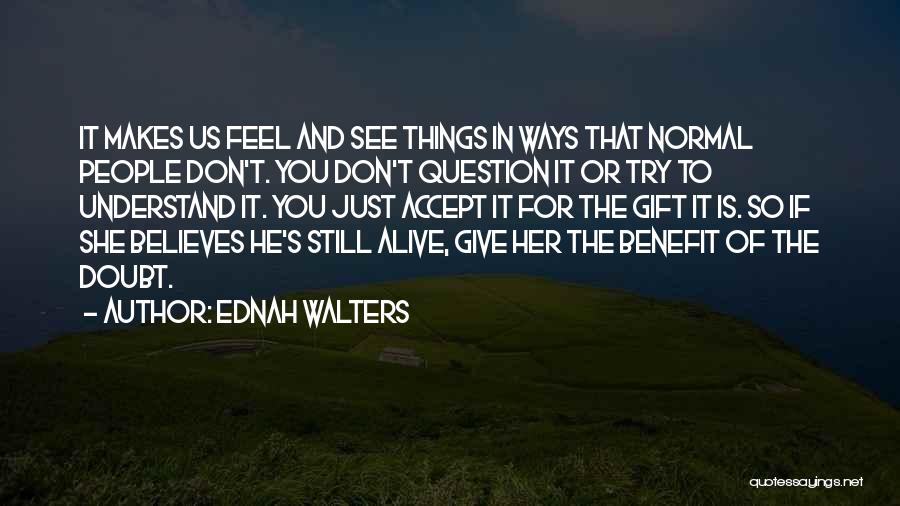 Ednah Walters Quotes: It Makes Us Feel And See Things In Ways That Normal People Don't. You Don't Question It Or Try To