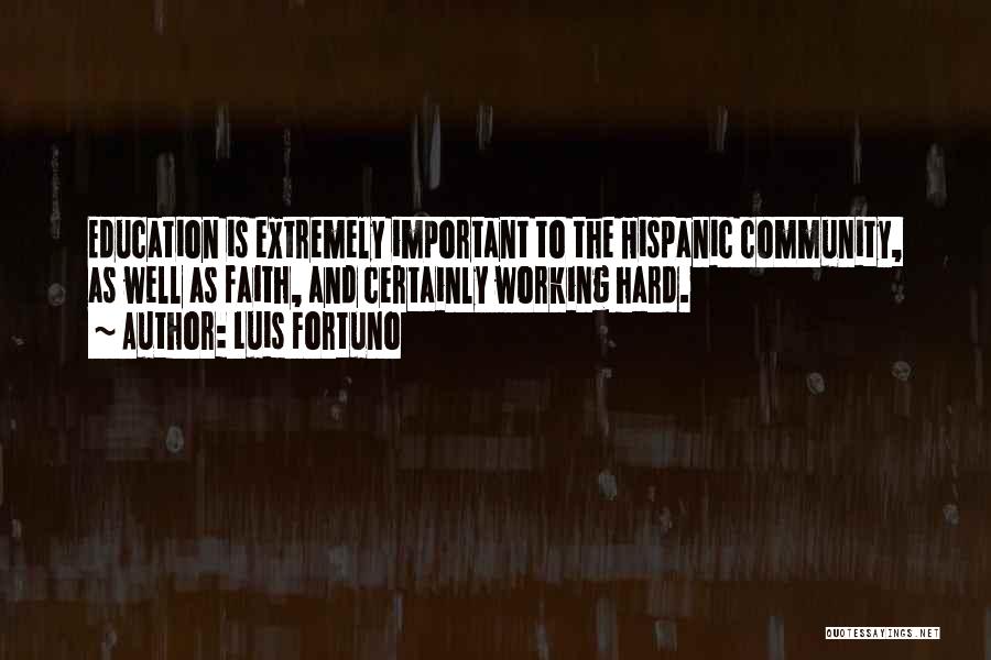 Luis Fortuno Quotes: Education Is Extremely Important To The Hispanic Community, As Well As Faith, And Certainly Working Hard.