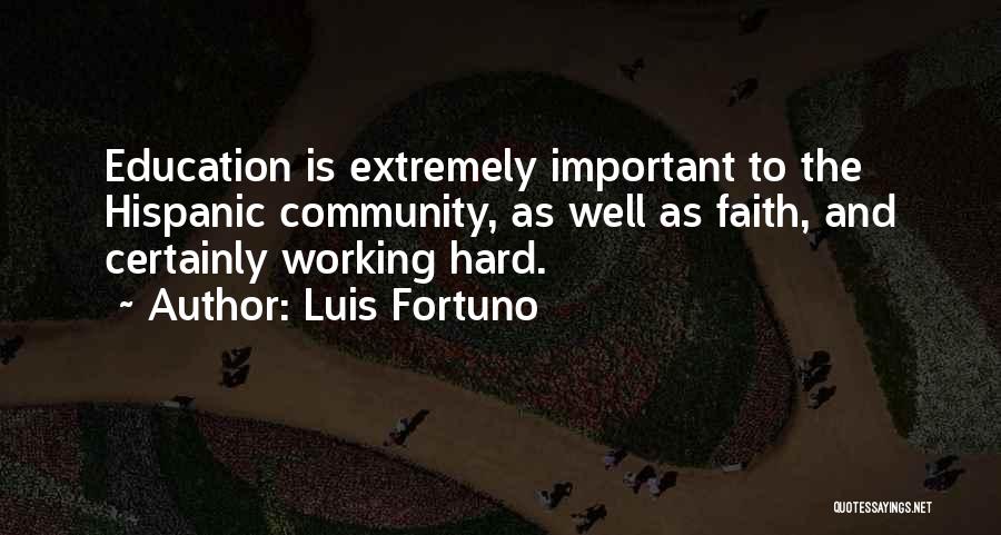 Luis Fortuno Quotes: Education Is Extremely Important To The Hispanic Community, As Well As Faith, And Certainly Working Hard.