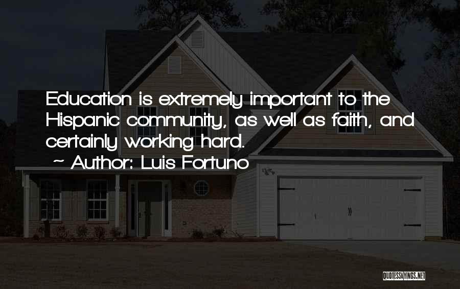 Luis Fortuno Quotes: Education Is Extremely Important To The Hispanic Community, As Well As Faith, And Certainly Working Hard.