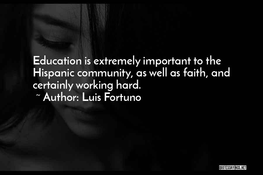 Luis Fortuno Quotes: Education Is Extremely Important To The Hispanic Community, As Well As Faith, And Certainly Working Hard.
