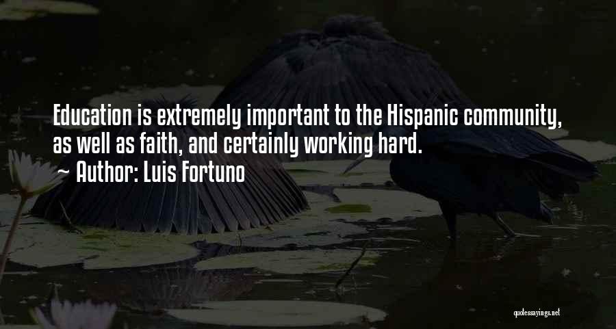 Luis Fortuno Quotes: Education Is Extremely Important To The Hispanic Community, As Well As Faith, And Certainly Working Hard.