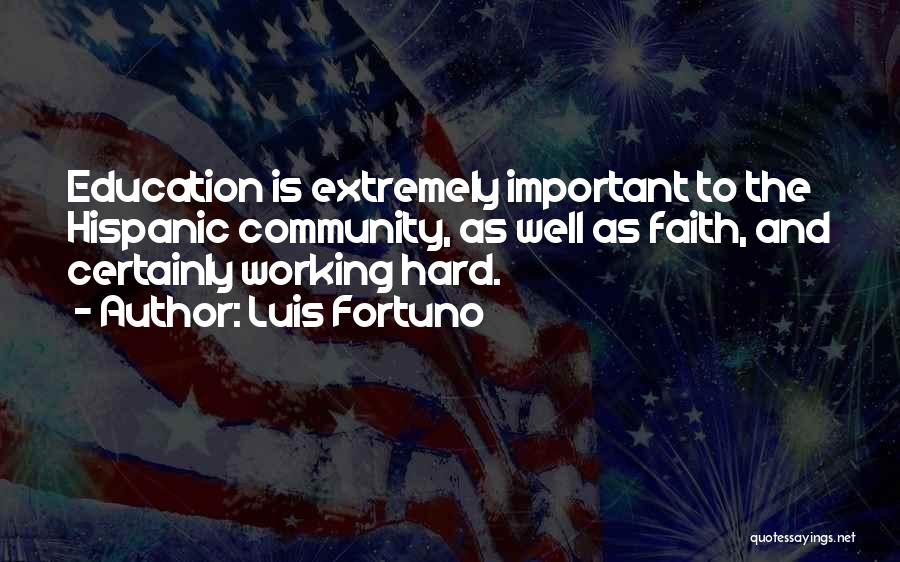 Luis Fortuno Quotes: Education Is Extremely Important To The Hispanic Community, As Well As Faith, And Certainly Working Hard.