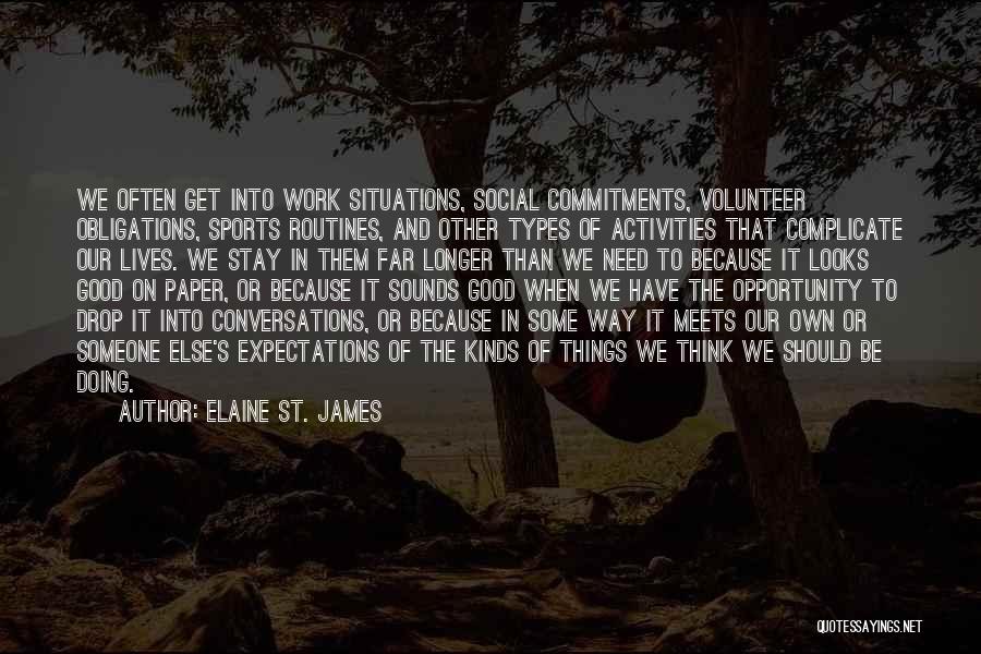 Elaine St. James Quotes: We Often Get Into Work Situations, Social Commitments, Volunteer Obligations, Sports Routines, And Other Types Of Activities That Complicate Our