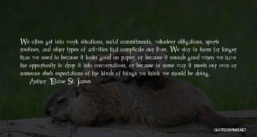 Elaine St. James Quotes: We Often Get Into Work Situations, Social Commitments, Volunteer Obligations, Sports Routines, And Other Types Of Activities That Complicate Our