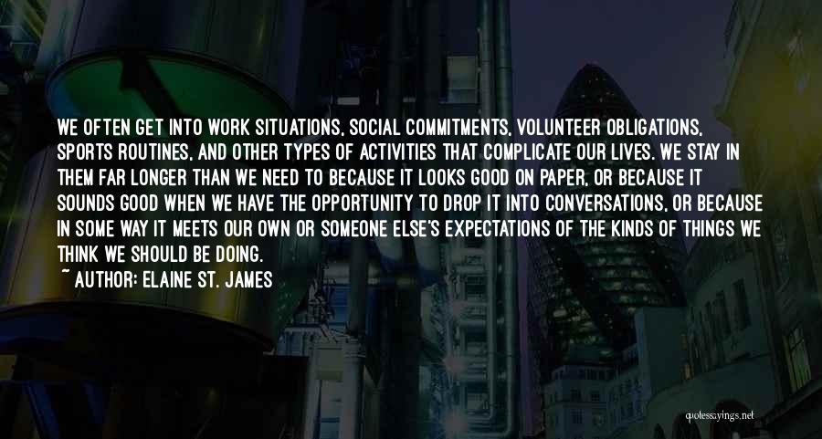 Elaine St. James Quotes: We Often Get Into Work Situations, Social Commitments, Volunteer Obligations, Sports Routines, And Other Types Of Activities That Complicate Our