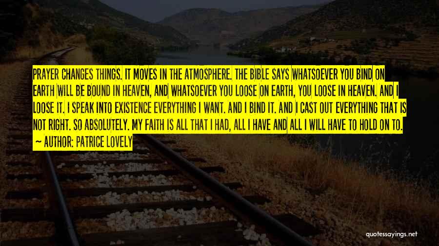 Patrice Lovely Quotes: Prayer Changes Things. It Moves In The Atmosphere. The Bible Says Whatsoever You Bind On Earth Will Be Bound In