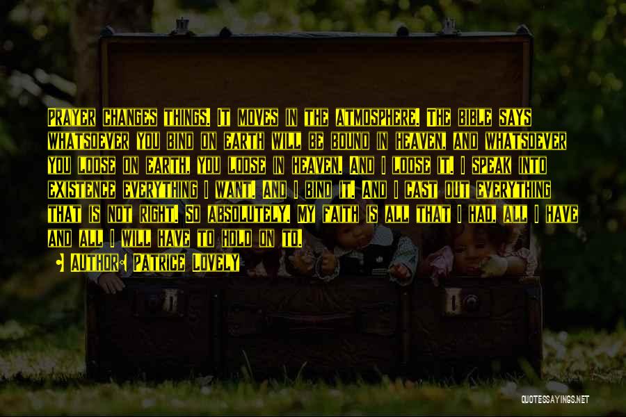 Patrice Lovely Quotes: Prayer Changes Things. It Moves In The Atmosphere. The Bible Says Whatsoever You Bind On Earth Will Be Bound In