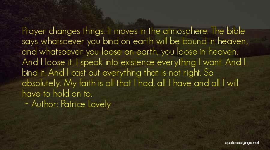 Patrice Lovely Quotes: Prayer Changes Things. It Moves In The Atmosphere. The Bible Says Whatsoever You Bind On Earth Will Be Bound In