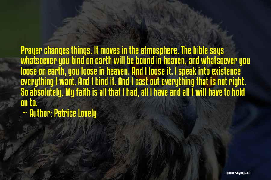 Patrice Lovely Quotes: Prayer Changes Things. It Moves In The Atmosphere. The Bible Says Whatsoever You Bind On Earth Will Be Bound In