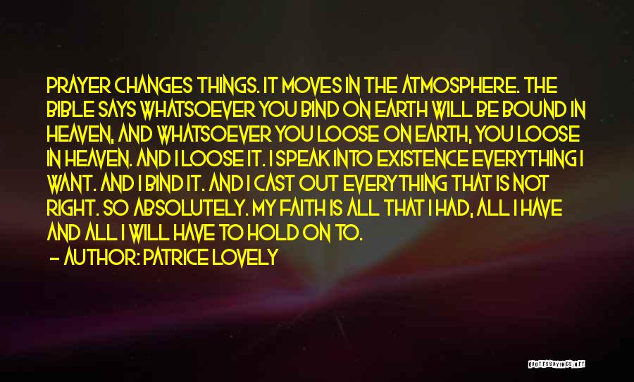 Patrice Lovely Quotes: Prayer Changes Things. It Moves In The Atmosphere. The Bible Says Whatsoever You Bind On Earth Will Be Bound In