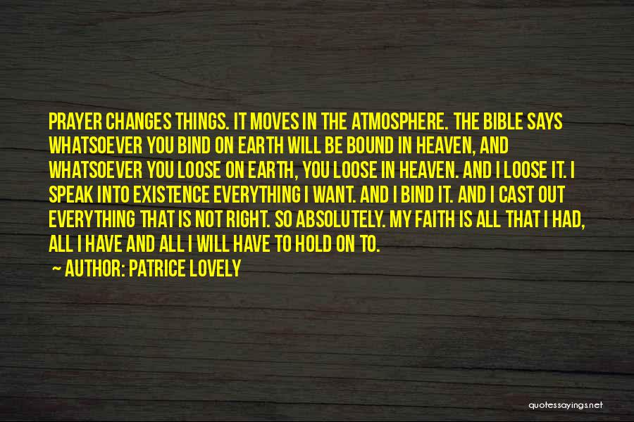 Patrice Lovely Quotes: Prayer Changes Things. It Moves In The Atmosphere. The Bible Says Whatsoever You Bind On Earth Will Be Bound In