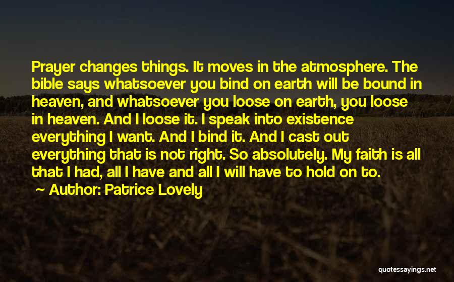 Patrice Lovely Quotes: Prayer Changes Things. It Moves In The Atmosphere. The Bible Says Whatsoever You Bind On Earth Will Be Bound In