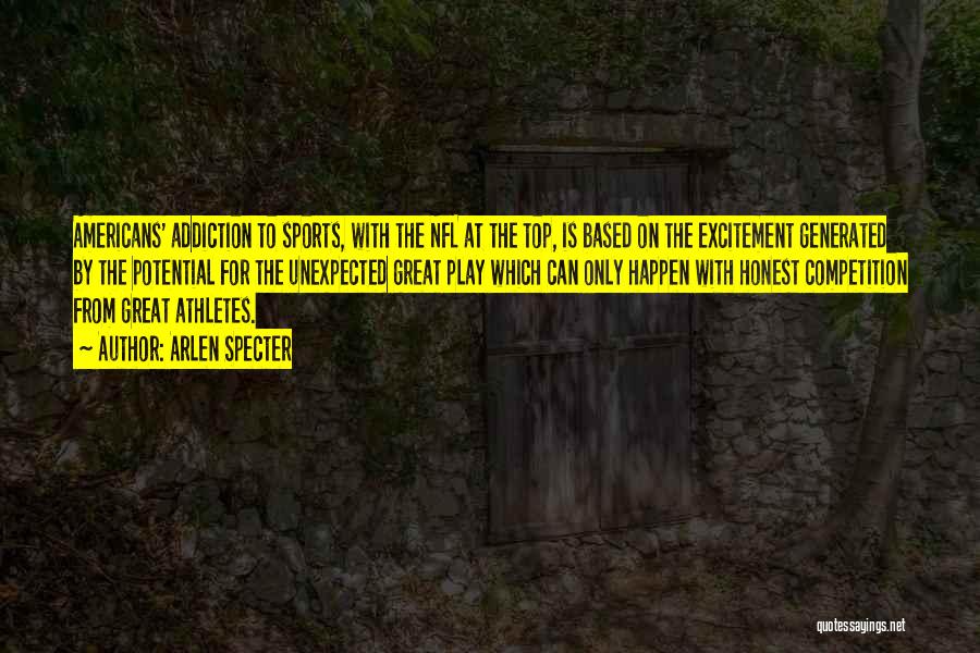 Arlen Specter Quotes: Americans' Addiction To Sports, With The Nfl At The Top, Is Based On The Excitement Generated By The Potential For