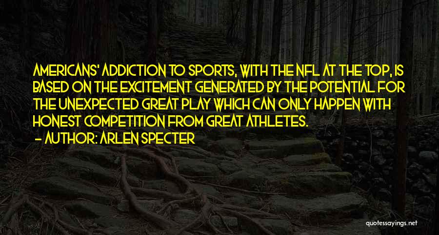 Arlen Specter Quotes: Americans' Addiction To Sports, With The Nfl At The Top, Is Based On The Excitement Generated By The Potential For