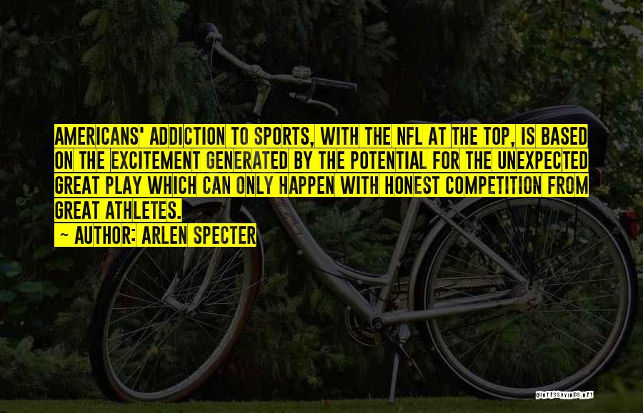 Arlen Specter Quotes: Americans' Addiction To Sports, With The Nfl At The Top, Is Based On The Excitement Generated By The Potential For