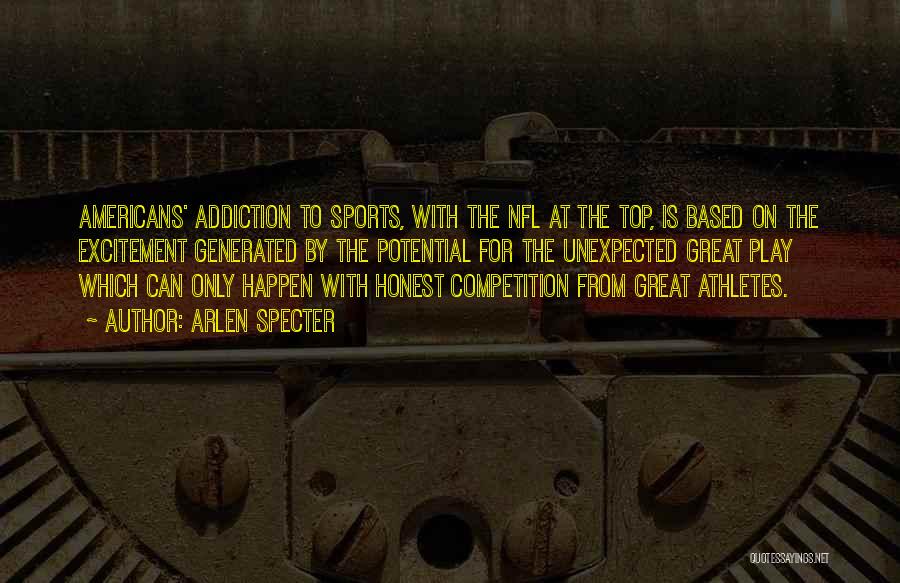 Arlen Specter Quotes: Americans' Addiction To Sports, With The Nfl At The Top, Is Based On The Excitement Generated By The Potential For