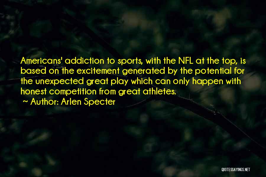 Arlen Specter Quotes: Americans' Addiction To Sports, With The Nfl At The Top, Is Based On The Excitement Generated By The Potential For