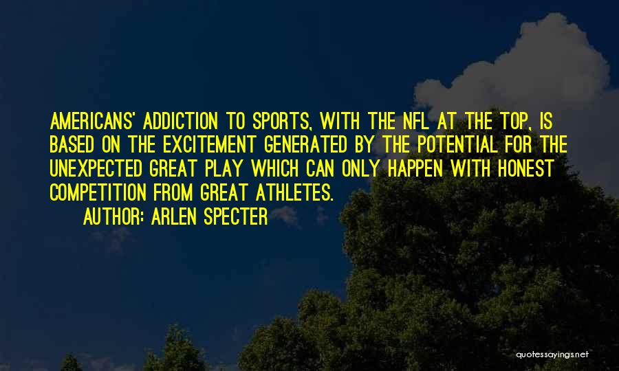 Arlen Specter Quotes: Americans' Addiction To Sports, With The Nfl At The Top, Is Based On The Excitement Generated By The Potential For