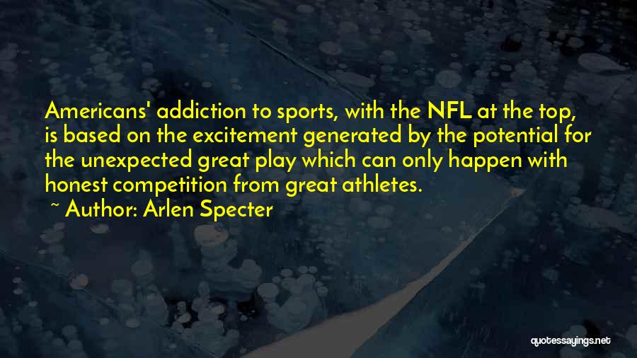 Arlen Specter Quotes: Americans' Addiction To Sports, With The Nfl At The Top, Is Based On The Excitement Generated By The Potential For