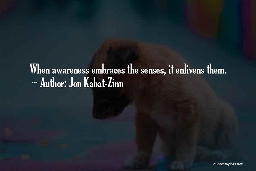 Jon Kabat-Zinn Quotes: When Awareness Embraces The Senses, It Enlivens Them.