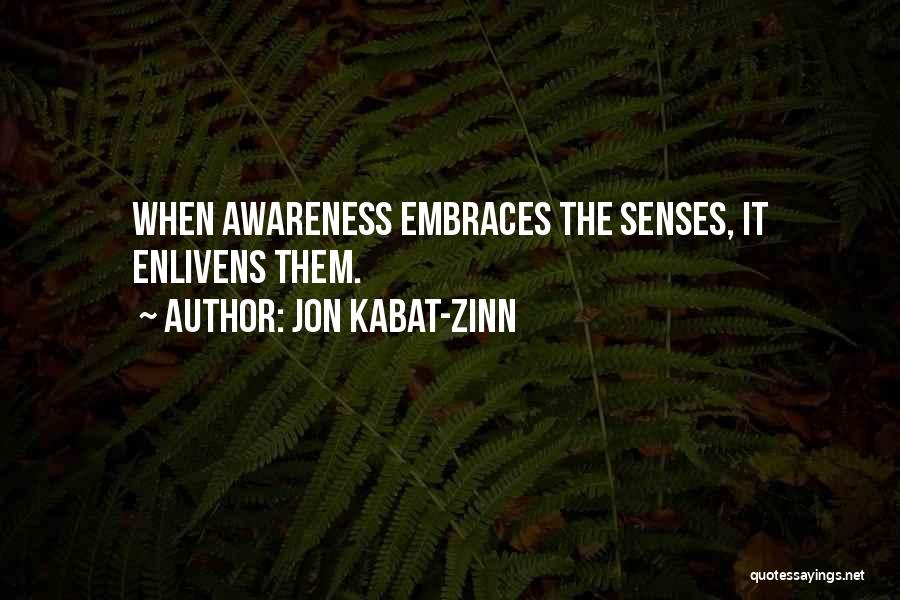 Jon Kabat-Zinn Quotes: When Awareness Embraces The Senses, It Enlivens Them.