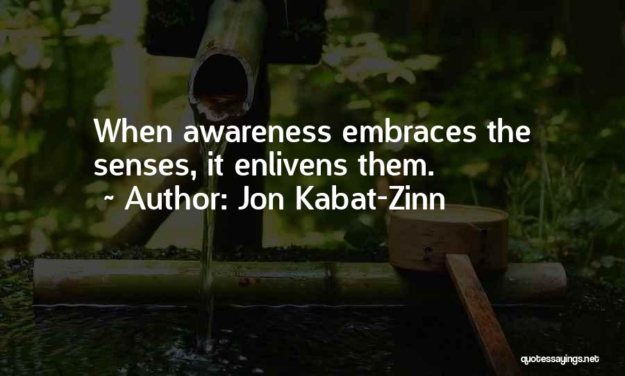 Jon Kabat-Zinn Quotes: When Awareness Embraces The Senses, It Enlivens Them.