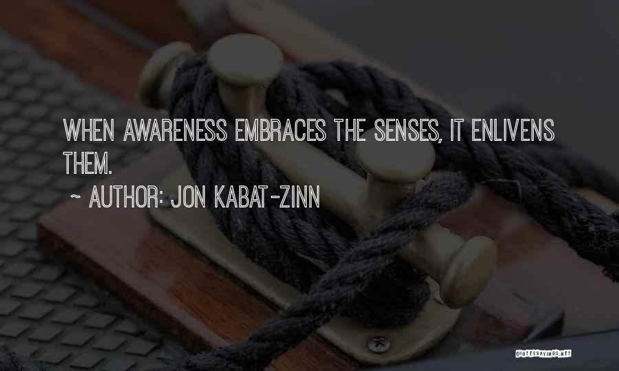 Jon Kabat-Zinn Quotes: When Awareness Embraces The Senses, It Enlivens Them.