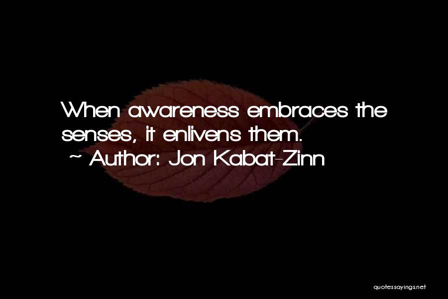 Jon Kabat-Zinn Quotes: When Awareness Embraces The Senses, It Enlivens Them.