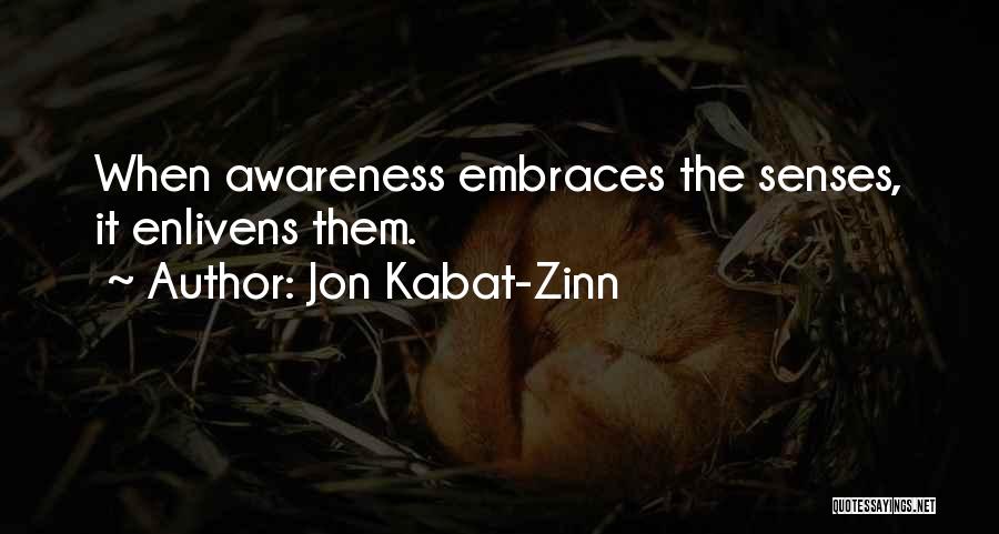 Jon Kabat-Zinn Quotes: When Awareness Embraces The Senses, It Enlivens Them.