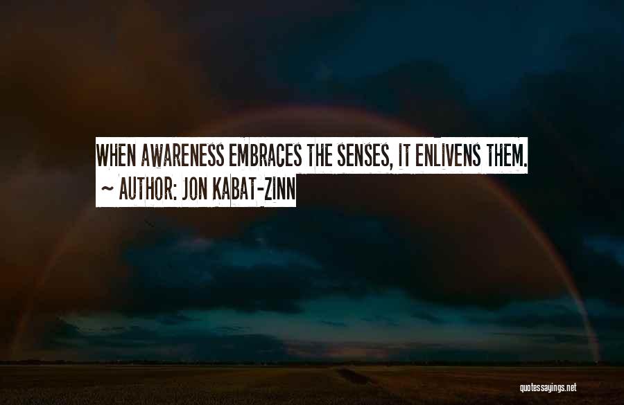 Jon Kabat-Zinn Quotes: When Awareness Embraces The Senses, It Enlivens Them.